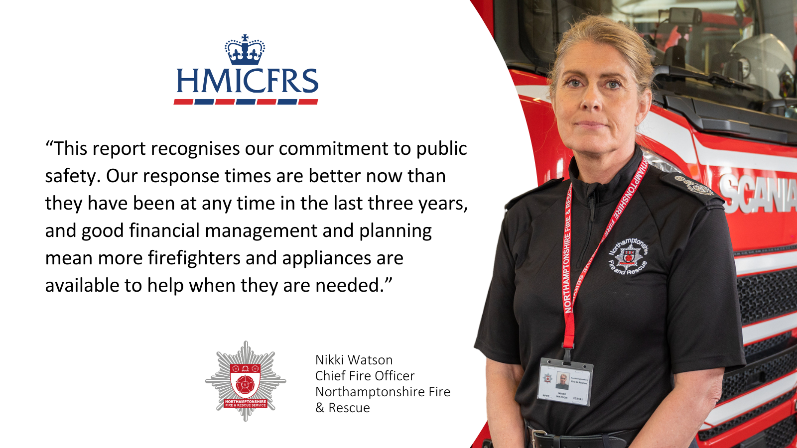 “This report recognises our commitment to public safety. Our response times are better now than they have been at any time in the last three years, and good financial management and planning mean more firefighters and appliances are available to help when they are needed.” 